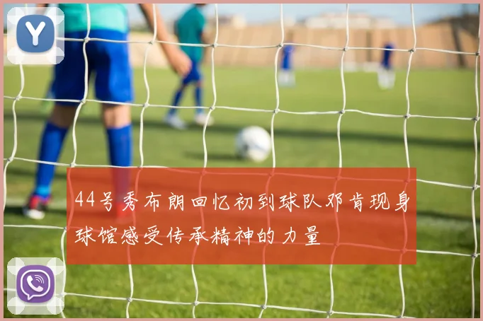 44号秀布朗回忆初到球队邓肯现身球馆感受传承精神的力量