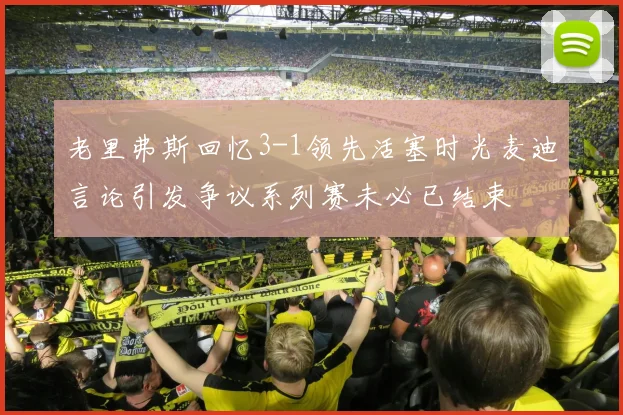 老里弗斯回忆3-1领先活塞时光麦迪言论引发争议系列赛未必已结束