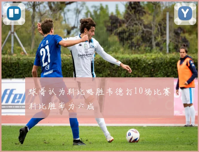 球哥认为科比略胜韦德打10场比赛科比胜率为六成